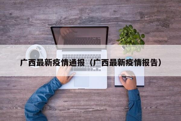 广西最新疫情通报（广西最新疫情报告）