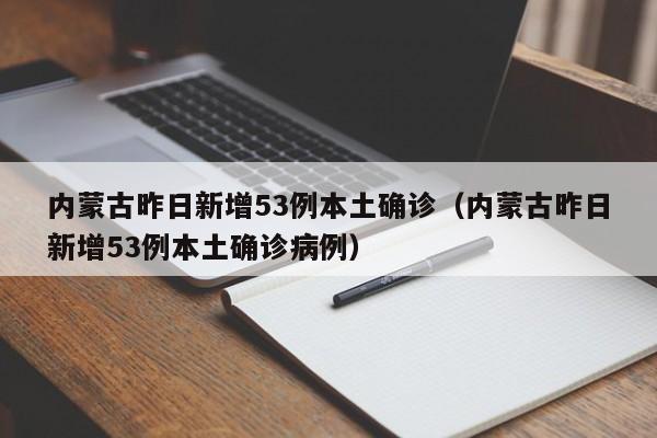 内蒙古昨日新增53例本土确诊（内蒙古昨日新增53例本土确诊病例）
