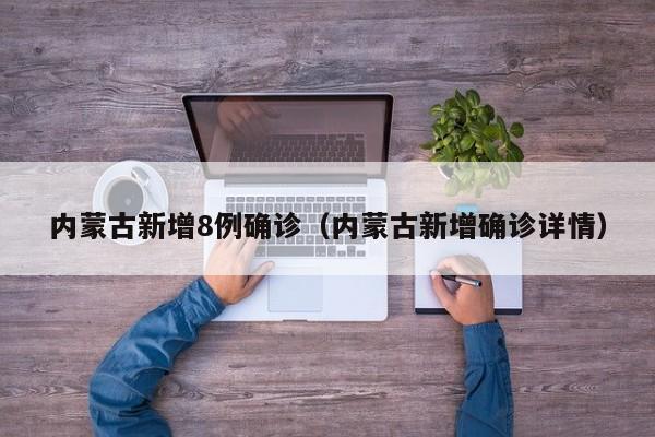 内蒙古新增8例确诊（内蒙古新增确诊详情）