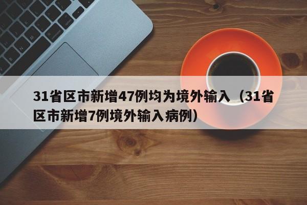 31省区市新增47例均为境外输入（31省区市新增7例境外输入病例）
