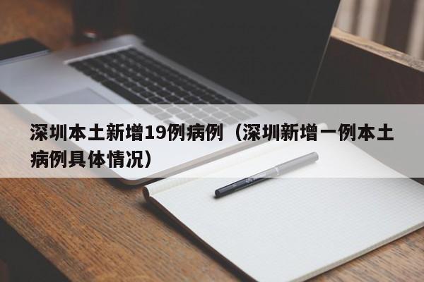 深圳本土新增19例病例（深圳新增一例本土病例具体情况）