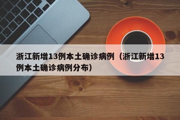 浙江新增13例本土确诊病例（浙江新增13例本土确诊病例分布）