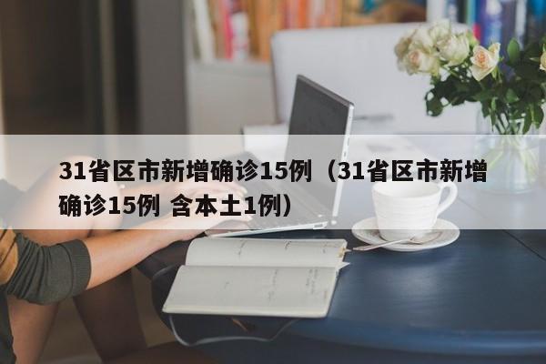 31省区市新增确诊15例（31省区市新增确诊15例 含本土1例）