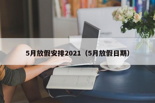 5月放假安排2021（5月放假日期）
