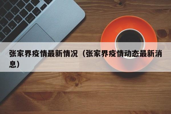 张家界疫情最新情况（张家界疫情动态最新消息）