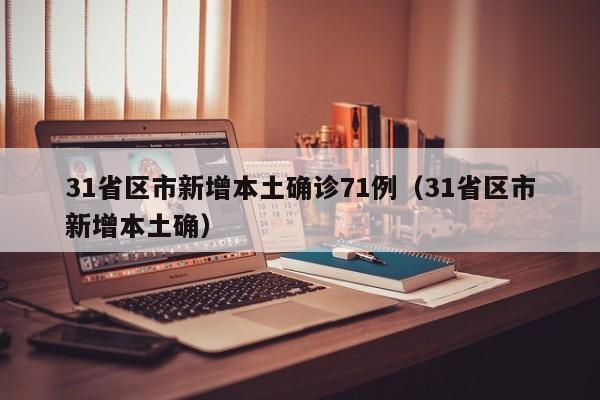 31省区市新增本土确诊71例（31省区市新增本土确）