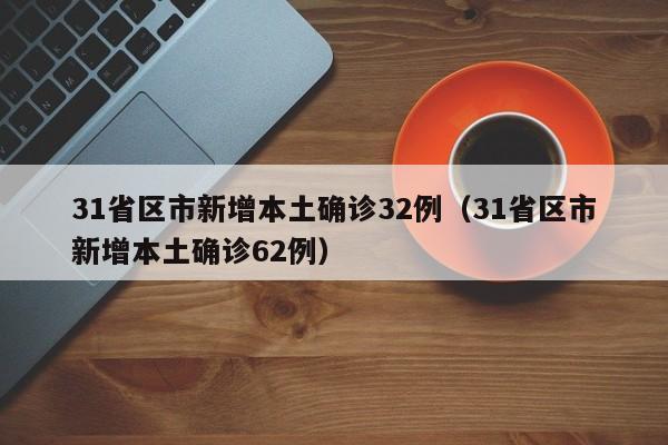 31省区市新增本土确诊32例（31省区市新增本土确诊62例）