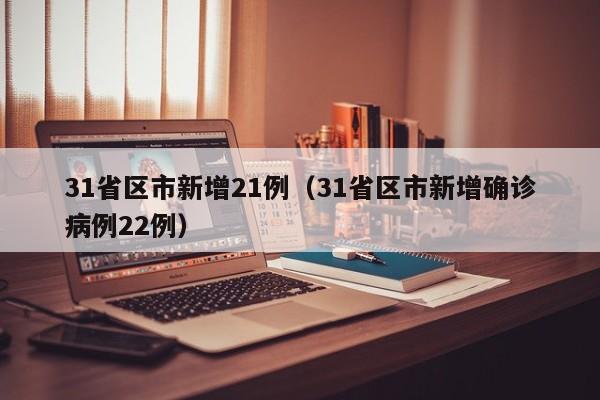 31省区市新增21例（31省区市新增确诊病例22例）