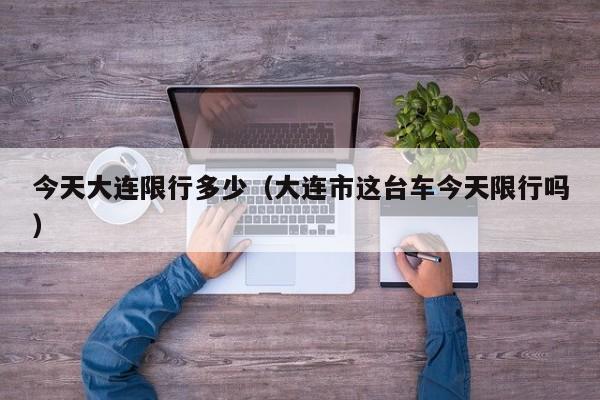 今天大连限行多少（大连市这台车今天限行吗）