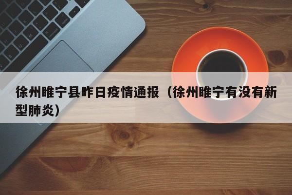 徐州睢宁县昨日疫情通报（徐州睢宁有没有新型肺炎）
