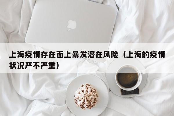 上海疫情存在面上暴发潜在风险（上海的疫情状况严不严重）