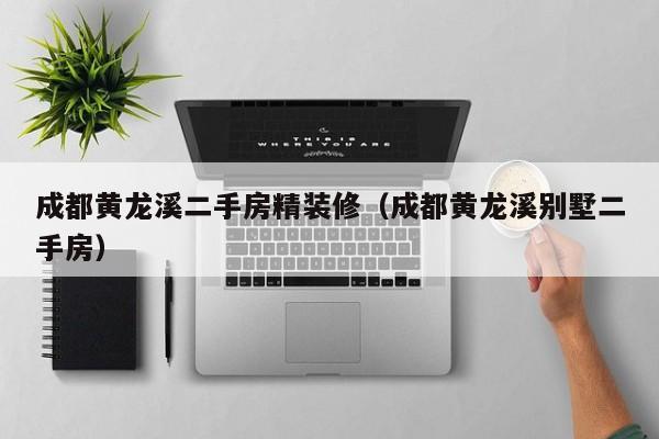 成都黄龙溪二手房精装修（成都黄龙溪别墅二手房）
