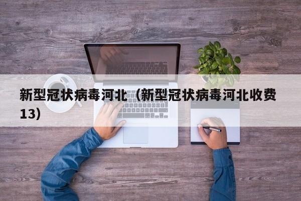 新型冠状病毒河北（新型冠状病毒河北收费 13）