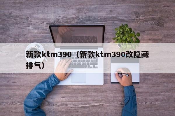 新款ktm390（新款ktm390改隐藏排气）