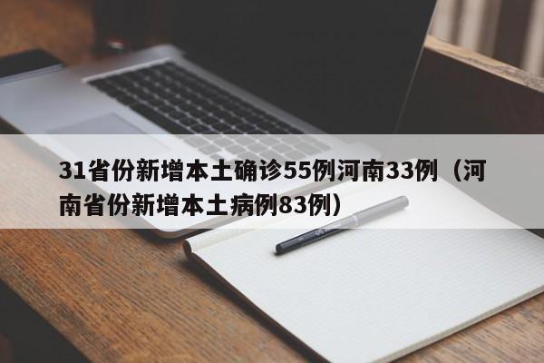 31省份新增本土确诊55例河南33例（河南省份新增本土病例83例）