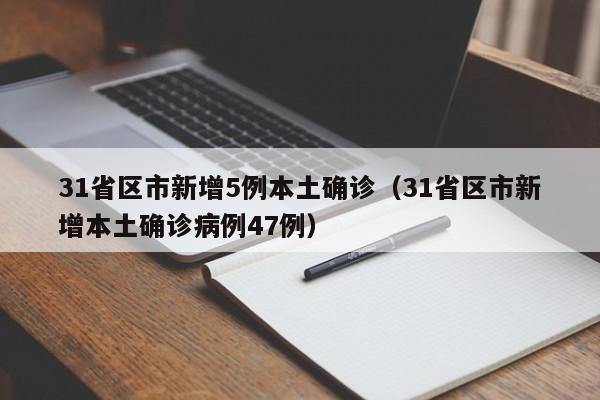 31省区市新增5例本土确诊（31省区市新增本土确诊病例47例）