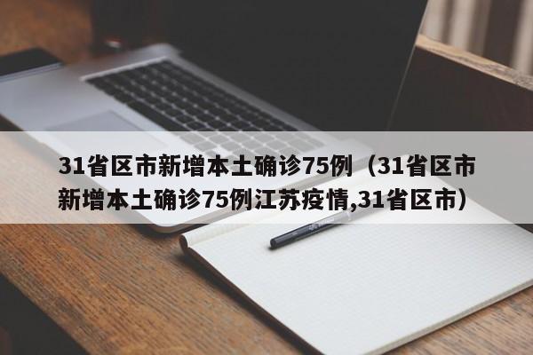 31省区市新增本土确诊75例（31省区市新增本土确诊75例江苏疫情,31省区市）
