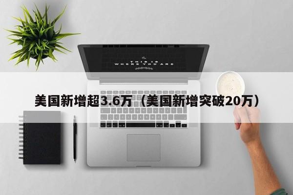美国新增超3.6万（美国新增突破20万）
