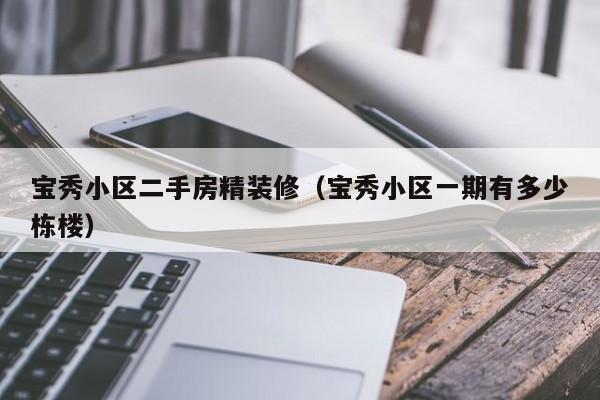 宝秀小区二手房精装修（宝秀小区一期有多少栋楼）