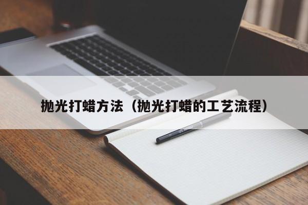 抛光打蜡方法（抛光打蜡的工艺流程）