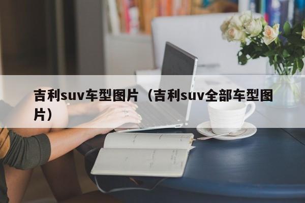 吉利suv车型图片（吉利suv全部车型图片）