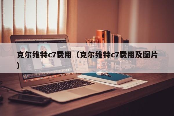 克尔维特c7费用（克尔维特c7费用及图片）
