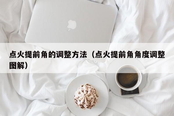 点火提前角的调整方法（点火提前角角度调整图解）