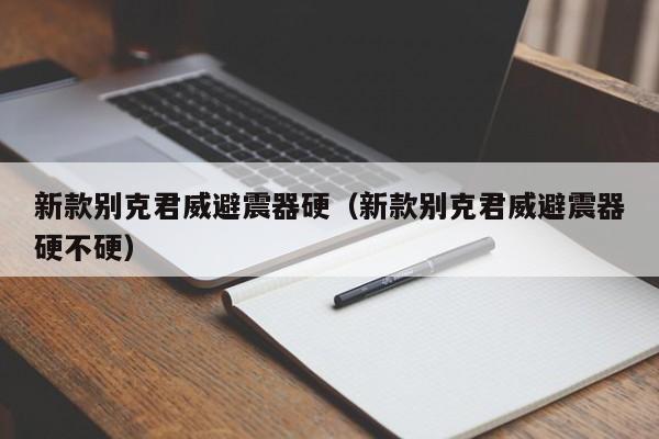 新款别克君威避震器硬（新款别克君威避震器硬不硬）