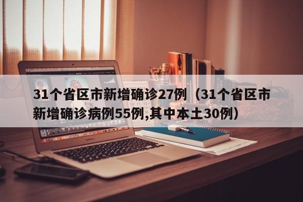 31个省区市新增确诊27例（31个省区市新增确诊病例55例,其中本土30例）