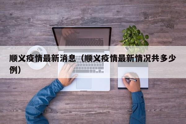 顺义疫情最新消息（顺义疫情最新情况共多少例）