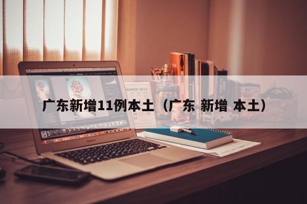 广东新增11例本土（广东 新增 本土）