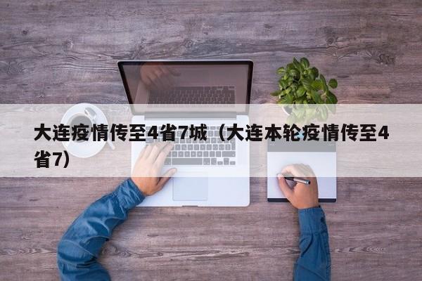 大连疫情传至4省7城（大连本轮疫情传至4省7）
