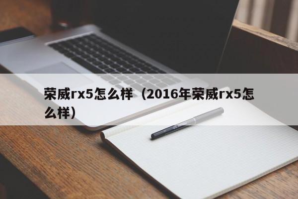 荣威rx5怎么样（2016年荣威rx5怎么样）