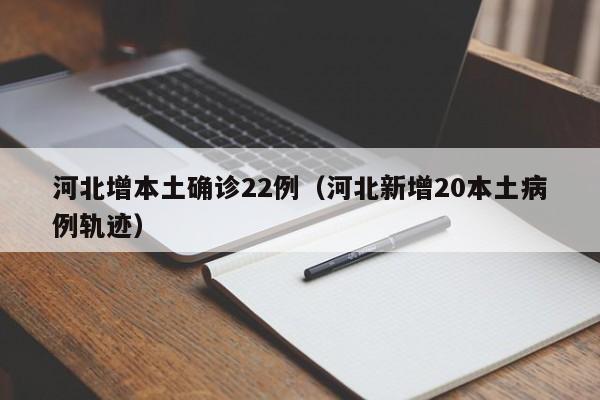 河北增本土确诊22例（河北新增20本土病例轨迹）