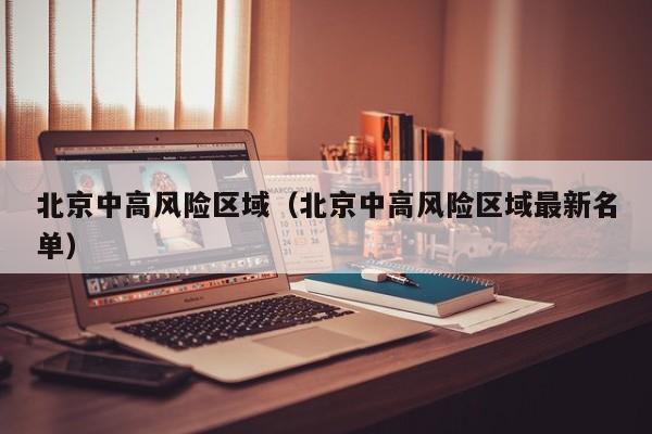 北京中高风险区域（北京中高风险区域最新名单）