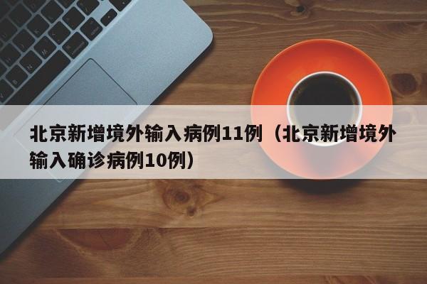 北京新增境外输入病例11例（北京新增境外输入确诊病例10例）
