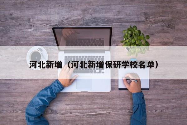 河北新增（河北新增保研学校名单）
