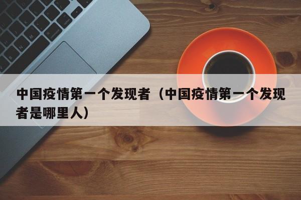 中国疫情第一个发现者（中国疫情第一个发现者是哪里人）