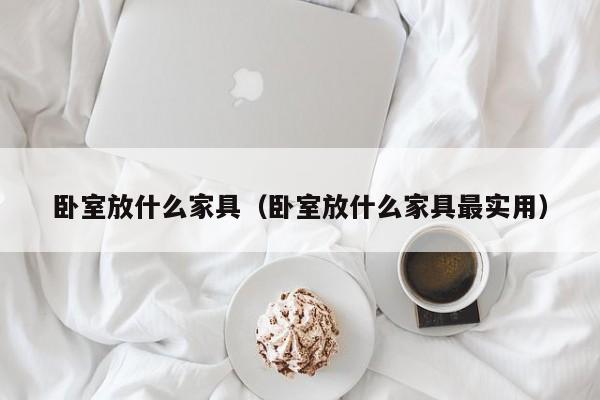卧室放什么家具（卧室放什么家具最实用）