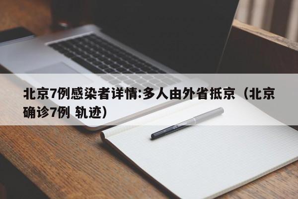 北京7例感染者详情:多人由外省抵京（北京确诊7例 轨迹）