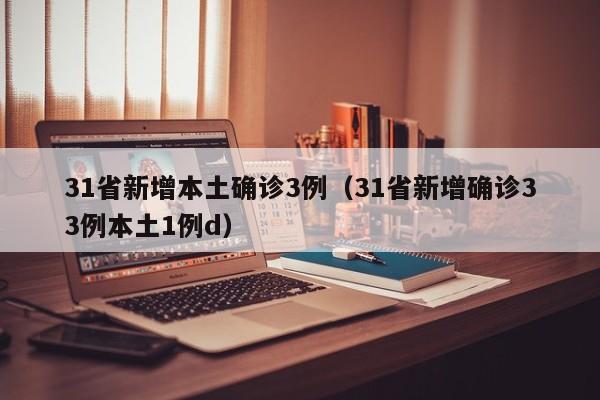 31省新增本土确诊3例（31省新增确诊33例本土1例d）