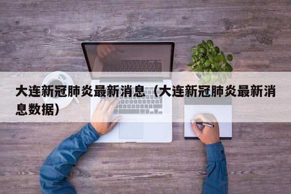 大连新冠肺炎最新消息（大连新冠肺炎最新消息数据）