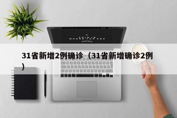 31省新增2例确诊（31省新增确诊2例 ）