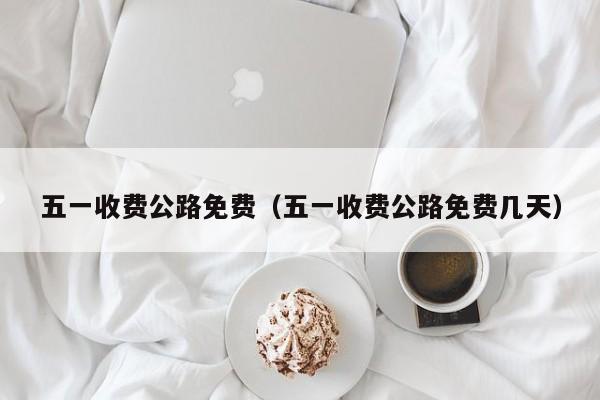 五一收费公路免费（五一收费公路免费几天）