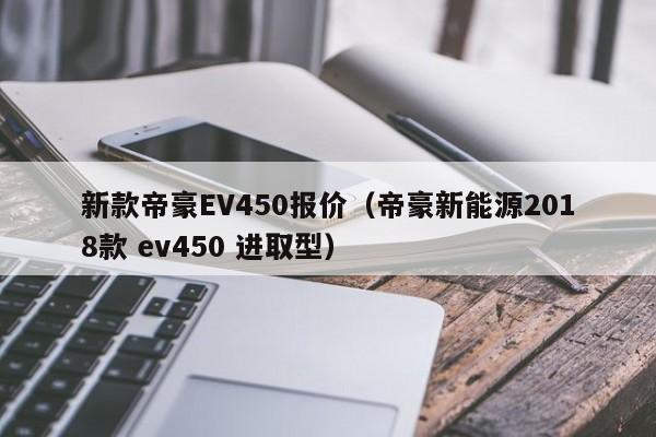 新款帝豪EV450报价（帝豪新能源2018款 ev450 进取型）
