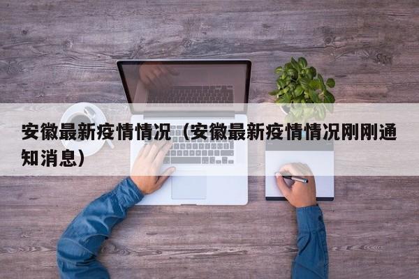 安徽最新疫情情况（安徽最新疫情情况刚刚通知消息）
