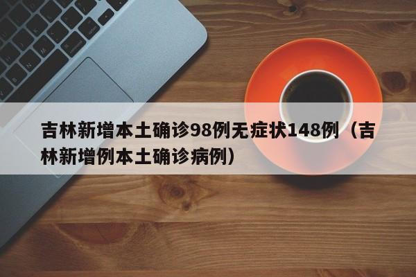 吉林新增本土确诊98例无症状148例（吉林新增例本土确诊病例）