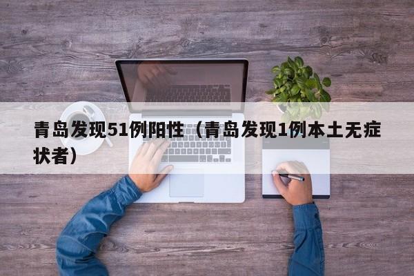 青岛发现51例阳性（青岛发现1例本土无症状者）