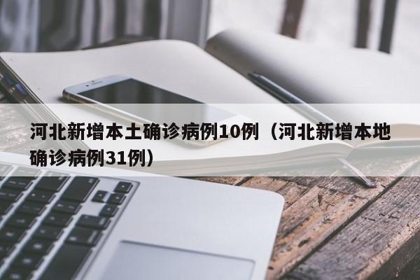 河北新增本土确诊病例10例（河北新增本地确诊病例31例）