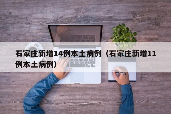 石家庄新增14例本土病例（石家庄新增11例本土病例）